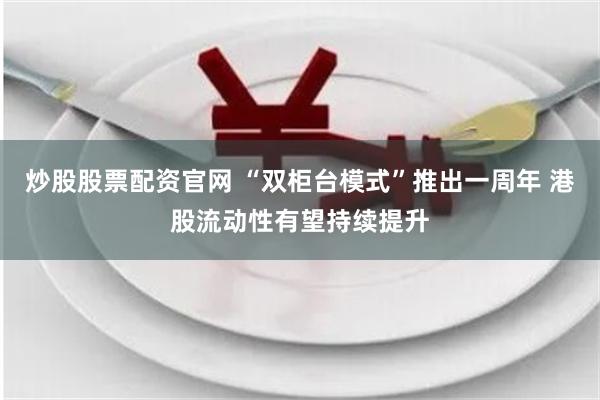 炒股股票配资官网 “双柜台模式”推出一周年 港股流动性有望持续提升