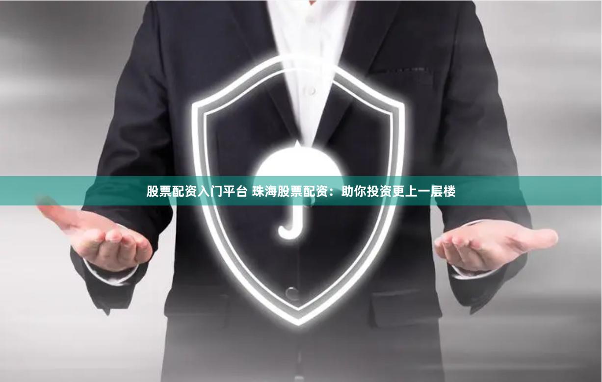 股票配资入门平台 珠海股票配资：助你投资更上一层楼