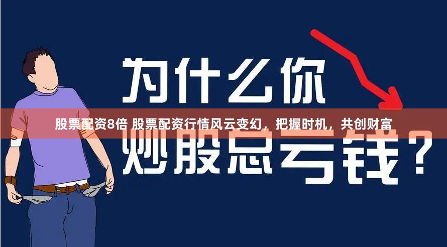 股票配资8倍 股票配资行情风云变幻，把握时机，共创财富
