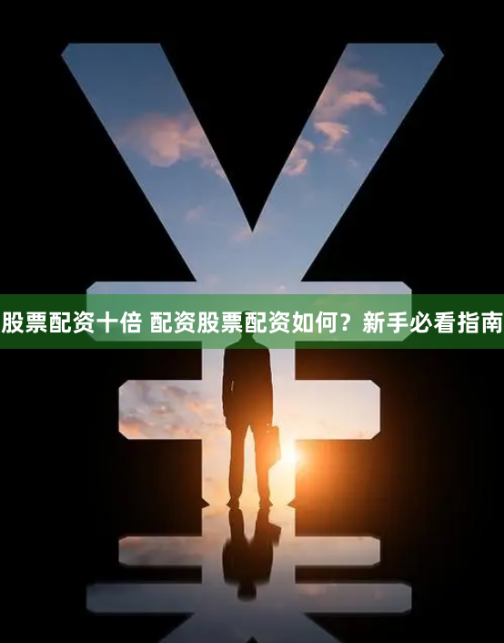 股票配资十倍 配资股票配资如何？新手必看指南