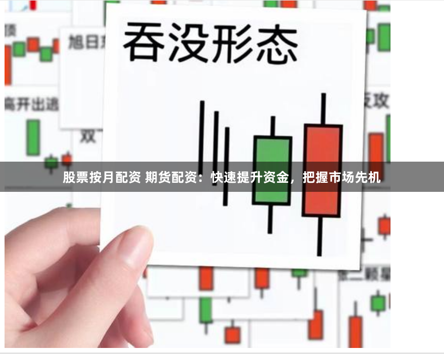 股票按月配资 期货配资：快速提升资金，把握市场先机