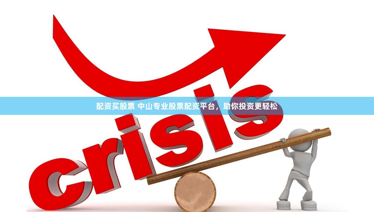 配资买股票 中山专业股票配资平台，助你投资更轻松