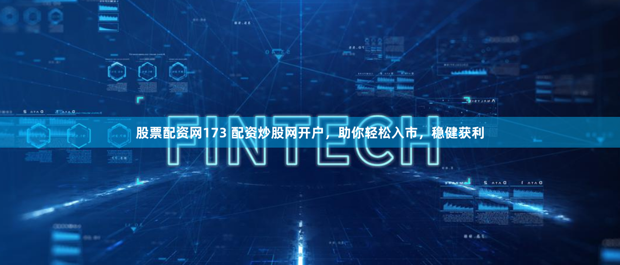 股票配资网173 配资炒股网开户，助你轻松入市，稳健获利