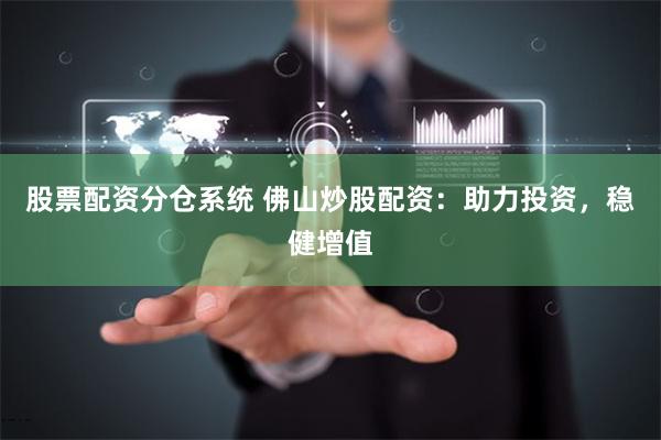 股票配资分仓系统 佛山炒股配资：助力投资，稳健增值
