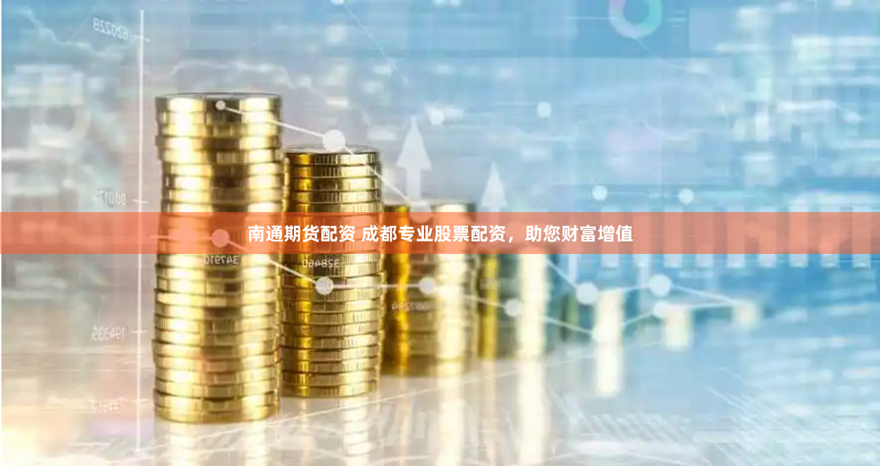 南通期货配资 成都专业股票配资，助您财富增值