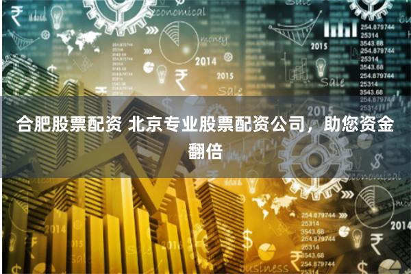 合肥股票配资 北京专业股票配资公司，助您资金翻倍