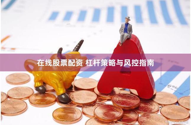 在线股票配资 杠杆策略与风控指南